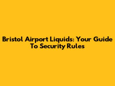 Bristol Airport Liquids: Your Guide To Security Rules