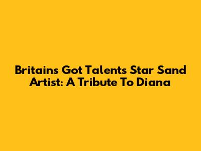 Britain's Got Talent's Star Sand Artist: A Tribute To Diana