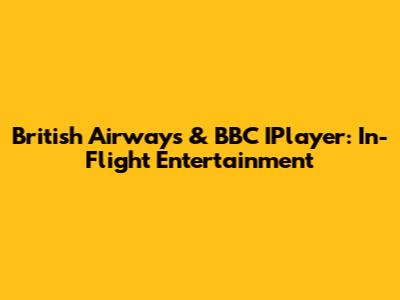British Airways & BBC IPlayer: In-Flight Entertainment