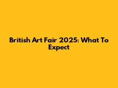 British Art Fair 2025: What To Expect