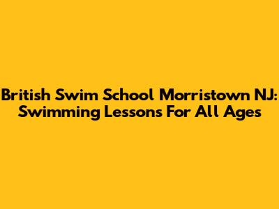British Swim School Morristown NJ: Swimming Lessons For All Ages