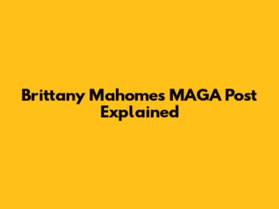 Brittany Mahomes' MAGA Post Explained