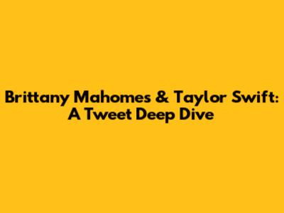 Brittany Mahomes & Taylor Swift: A Tweet Deep Dive