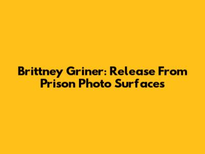 Brittney Griner: Release From Prison Photo Surfaces