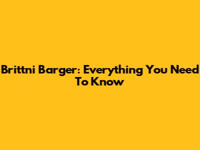 Brittni Barger: Everything You Need To Know