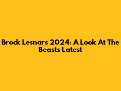 Brock Lesnar's 2024: A Look At The Beast's Latest