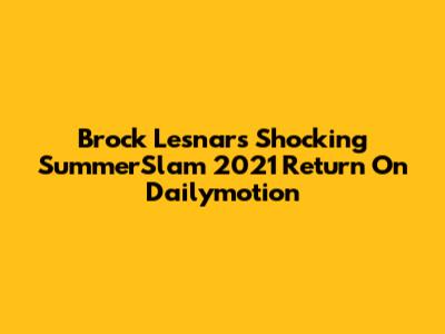 Brock Lesnar's Shocking SummerSlam 2021 Return On Dailymotion