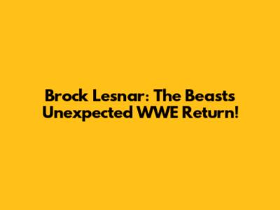 Brock Lesnar: The Beast's Unexpected WWE Return!