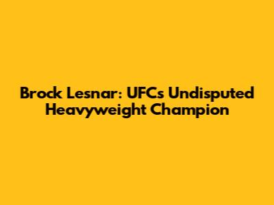 Brock Lesnar: UFC's Undisputed Heavyweight Champion