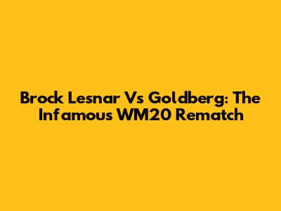 Brock Lesnar Vs Goldberg: The Infamous WM20 Rematch