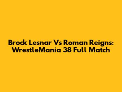 Brock Lesnar Vs Roman Reigns: WrestleMania 38 Full Match