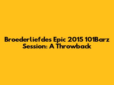 Broederliefde's Epic 2015 101Barz Session: A Throwback
