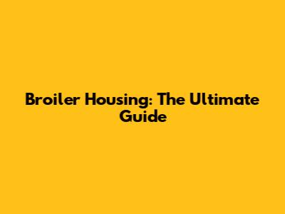 Broiler Housing: The Ultimate Guide