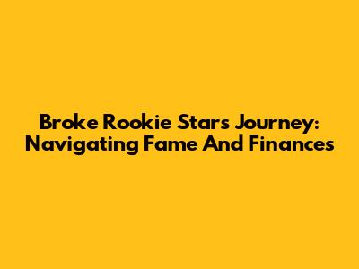 Broke Rookie Star's Journey: Navigating Fame And Finances