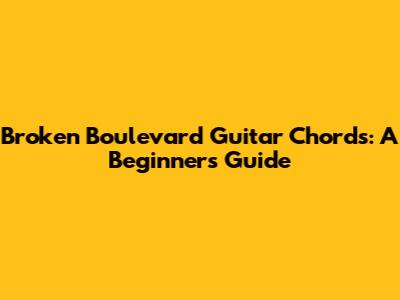 Broken Boulevard Guitar Chords: A Beginner's Guide