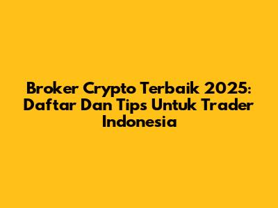 Broker Crypto Terbaik 2025: Daftar Dan Tips Untuk Trader Indonesia