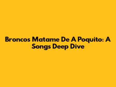 Bronco's 'Matame De A Poquito': A Song's Deep Dive