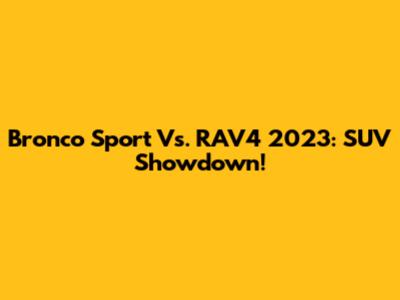 Bronco Sport Vs. RAV4 2023: SUV Showdown!