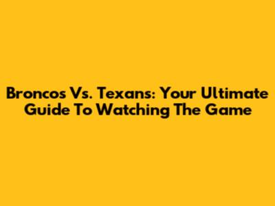Broncos Vs. Texans: Your Ultimate Guide To Watching The Game