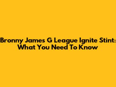 Bronny James' G League Ignite Stint: What You Need To Know