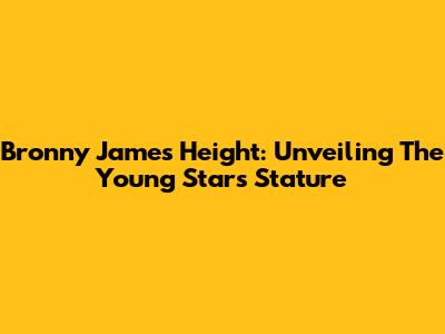 Bronny James' Height: Unveiling The Young Star's Stature