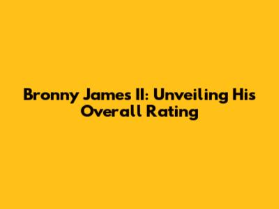 Bronny James' II: Unveiling His Overall Rating