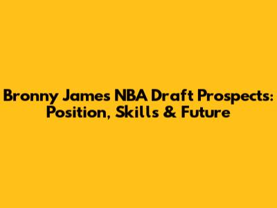 Bronny James' NBA Draft Prospects: Position, Skills & Future