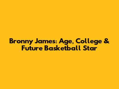 Bronny James: Age, College & Future Basketball Star