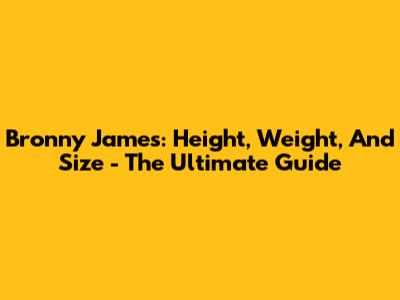 Bronny James: Height, Weight, And Size - The Ultimate Guide