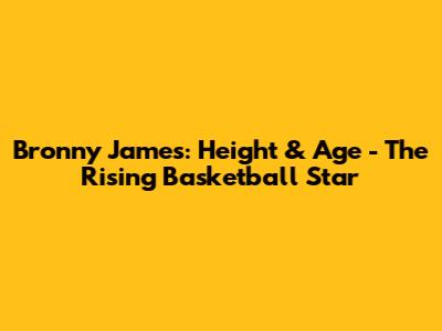 Bronny James: Height & Age - The Rising Basketball Star