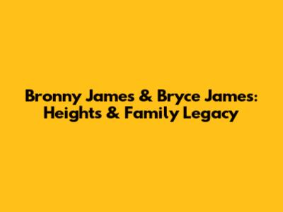 Bronny James & Bryce James: Heights & Family Legacy