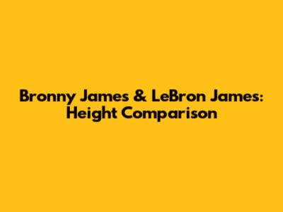 Bronny James & LeBron James: Height Comparison