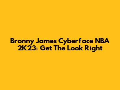 Bronny James Cyberface NBA 2K23: Get The Look Right