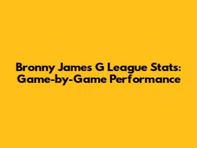 Bronny James G League Stats: Game-by-Game Performance