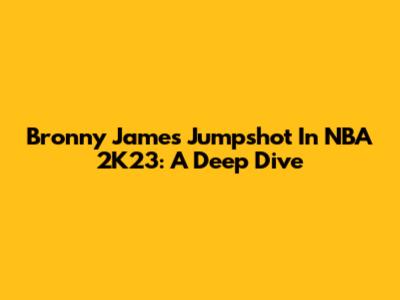 Bronny James Jumpshot In NBA 2K23: A Deep Dive