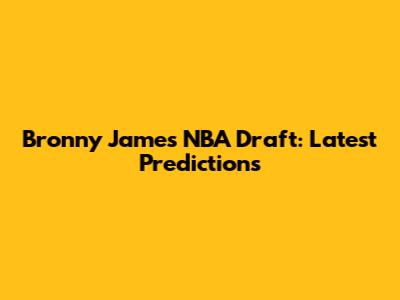 Bronny James NBA Draft: Latest Predictions