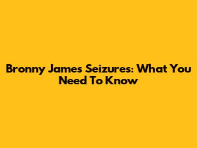 Bronny James Seizures: What You Need To Know