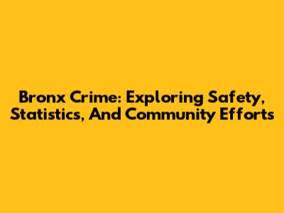Bronx Crime: Exploring Safety, Statistics, And Community Efforts