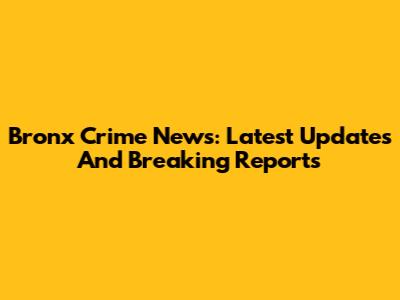 Bronx Crime News: Latest Updates And Breaking Reports