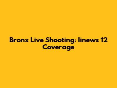 Bronx Live Shooting: Iinews 12 Coverage