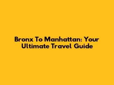 Bronx To Manhattan: Your Ultimate Travel Guide