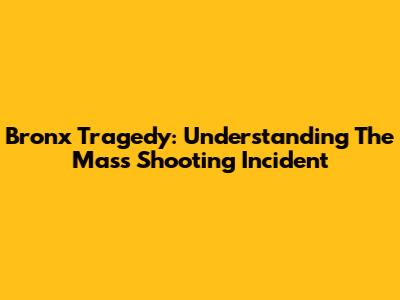 Bronx Tragedy: Understanding The Mass Shooting Incident