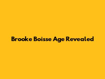 Brooke Boisse Age Revealed