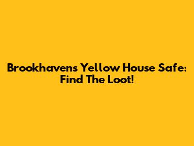 Brookhaven's Yellow House Safe: Find The Loot!