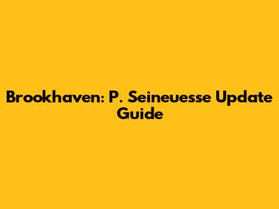 Brookhaven: P. Seineuesse Update Guide