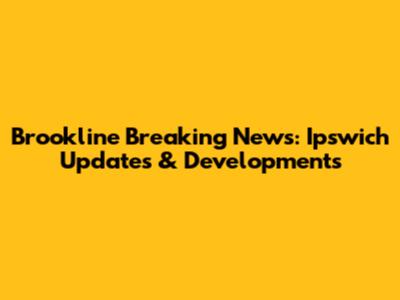 Brookline Breaking News: Ipswich Updates & Developments