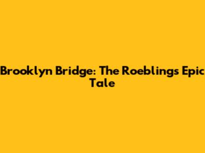 Brooklyn Bridge: The Roeblings' Epic Tale