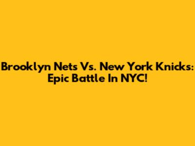 Brooklyn Nets Vs. New York Knicks: Epic Battle In NYC!