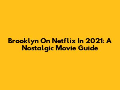 Brooklyn On Netflix In 2021: A Nostalgic Movie Guide