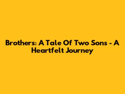 Brothers: A Tale Of Two Sons - A Heartfelt Journey